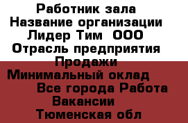 Работник зала › Название организации ­ Лидер Тим, ООО › Отрасль предприятия ­ Продажи › Минимальный оклад ­ 25 000 - Все города Работа » Вакансии   . Тюменская обл.